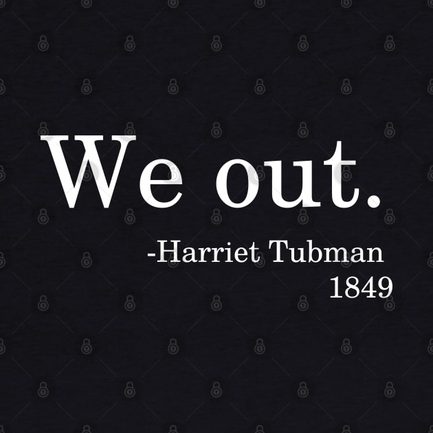 We Out - Harriet Tubman 1849 Quote Black History Month by PsychoDynamics